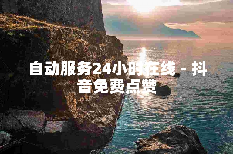 自动服务24小时在线 - 抖音免费点赞50