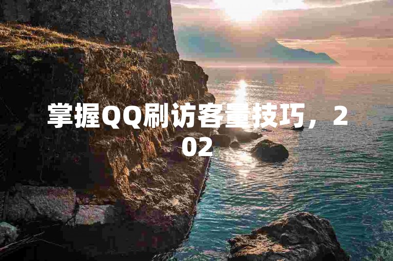 掌握QQ刷访客量技巧，2025年提升QQ空间人气的绝招！