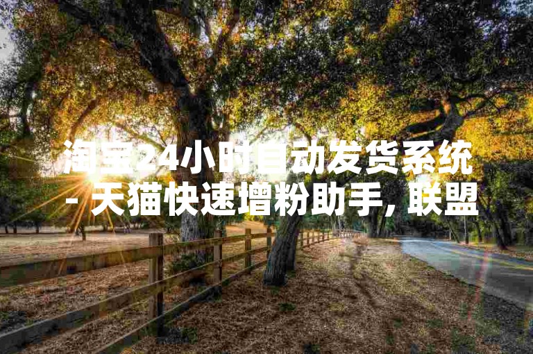 淘宝24小时自动发货系统 - 天猫快速增粉助手, 联盟在线自助购买 - 全天候自助评论。