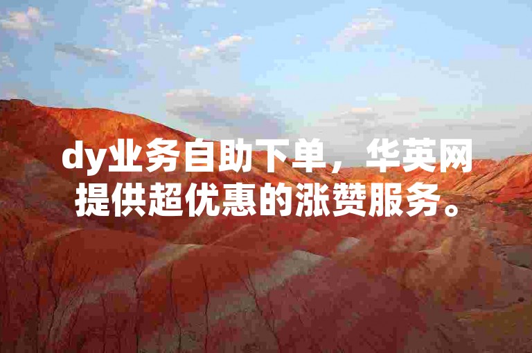 dy业务自助下单，华英网提供超优惠的涨赞服务。