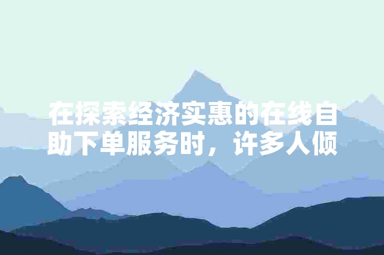 在探索经济实惠的在线自助下单服务时，许多人倾向于使用QQ平台。