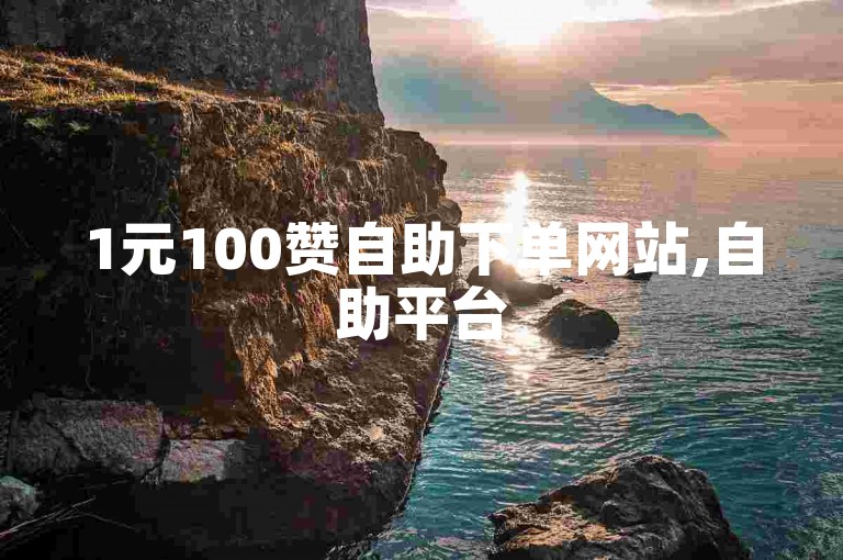 1元100赞自助下单网站,自助平台