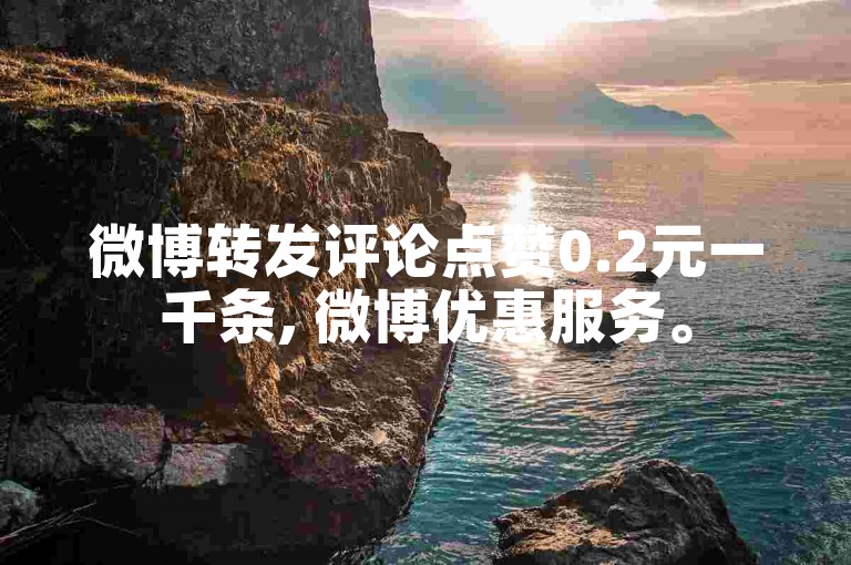 微博转发评论点赞0.2元一千条, 微博优惠服务。