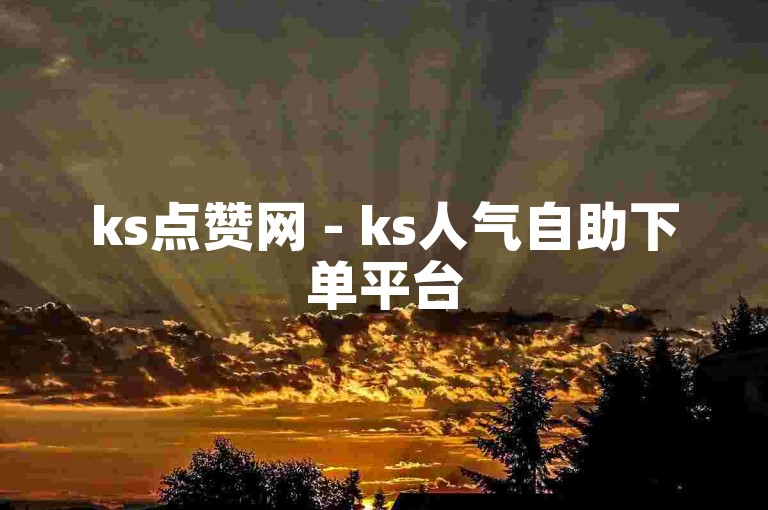 ks点赞网 - ks人气自助下单平台