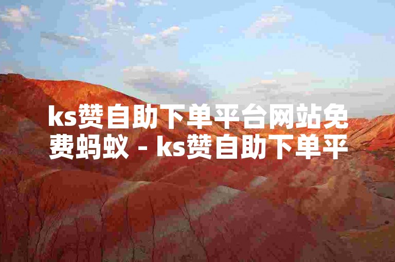 ks赞自助下单平台网站免费蚂蚁 - ks赞自助下单平台网站赞网