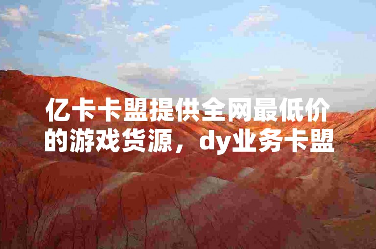 亿卡卡盟提供全网最低价的游戏货源，dy业务卡盟网站和ks免费业务软件独家揭秘。