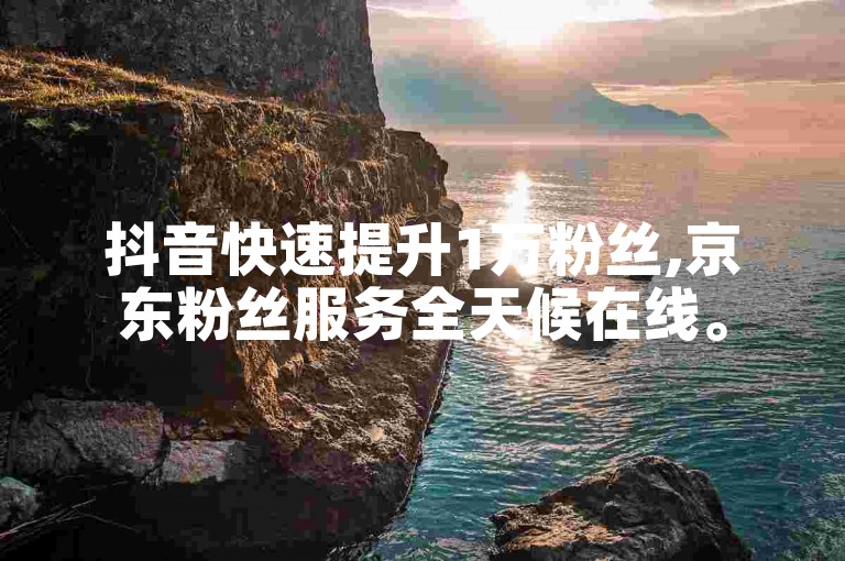 抖音快速提升1万粉丝,京东粉丝服务全天候在线。