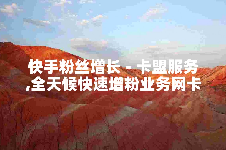 快手粉丝增长 - 卡盟服务,全天候快速增粉业务网卡盟 - 购买快手的平台