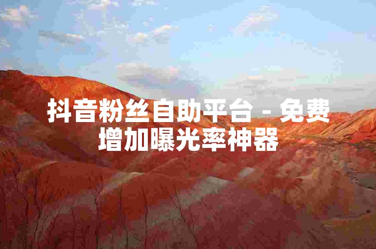 抖音粉丝自助平台 - 免费增加曝光率神器