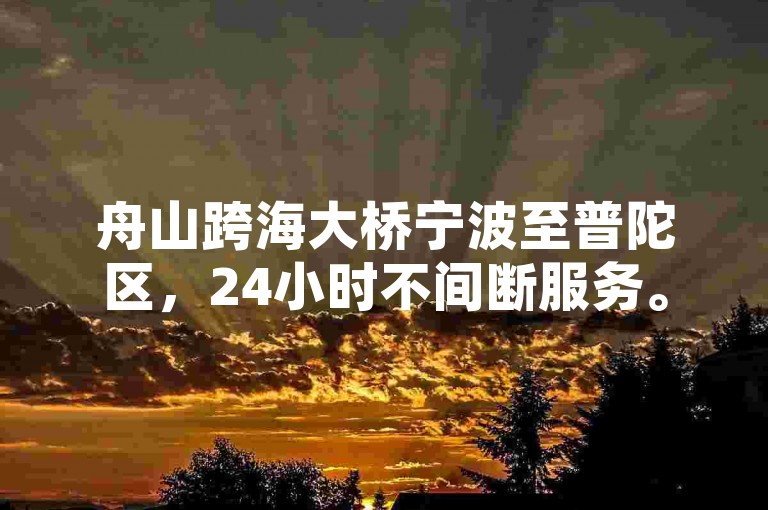 舟山跨海大桥宁波至普陀区，24小时不间断服务。