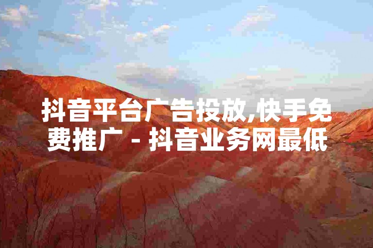 抖音平台广告投放,快手免费推广 - 抖音业务网最低价 - 和平精英主页赞自助平台