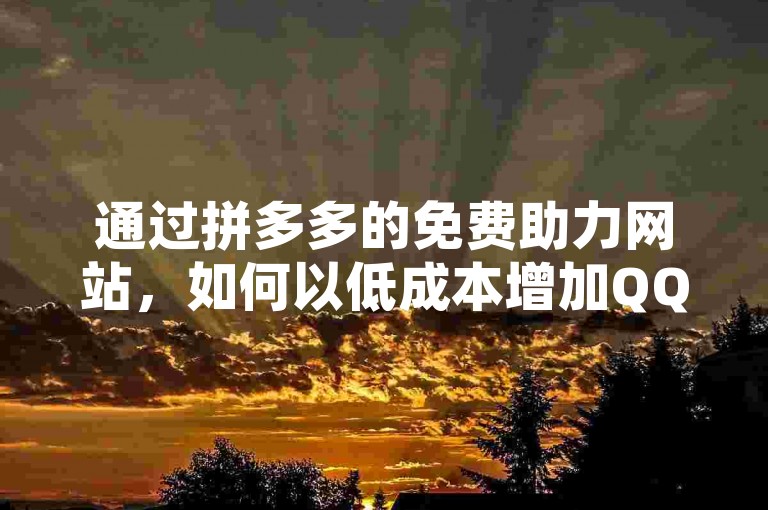 通过拼多多的免费助力网站，如何以低成本增加QQ空间的访问量达到一万人次？
