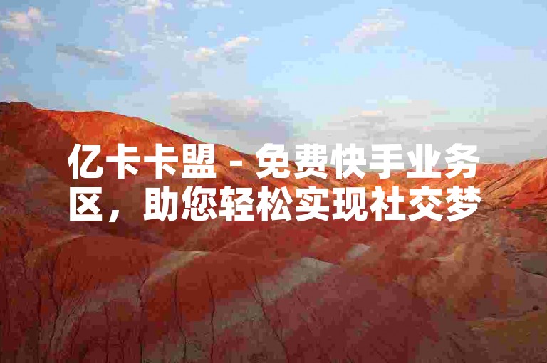亿卡卡盟 - 免费快手业务区，助您轻松实现社交梦想。