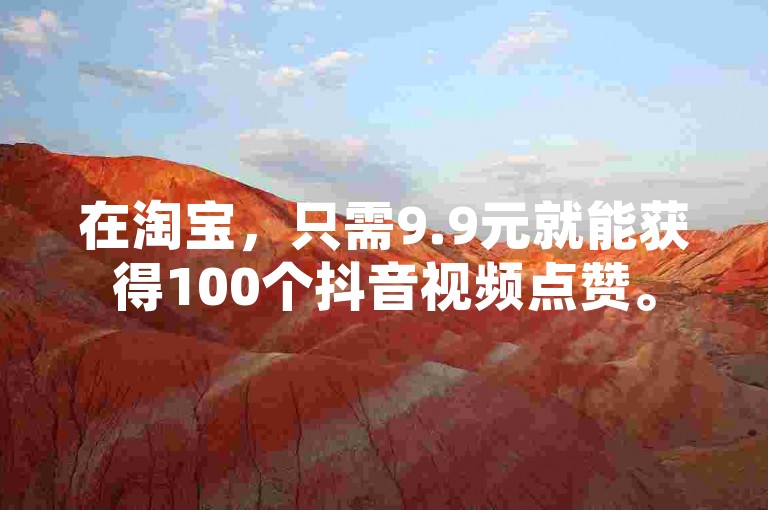 在淘宝，只需9.9元就能获得100个抖音视频点赞。