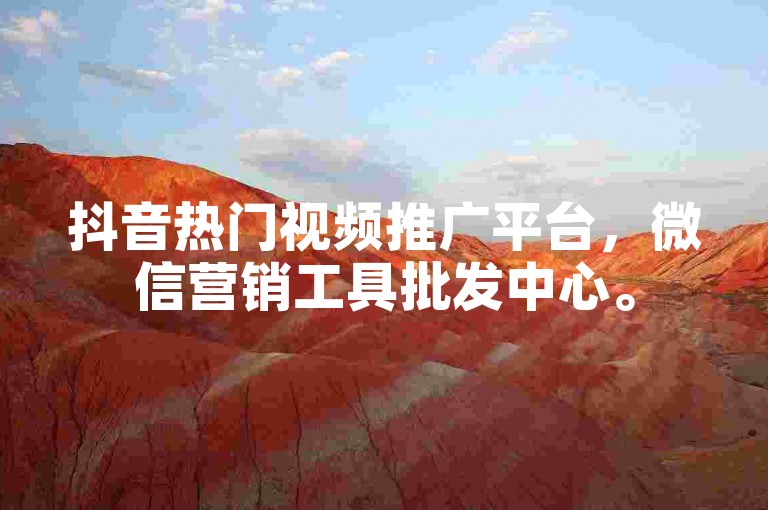 抖音热门视频推广平台，微信营销工具批发中心。