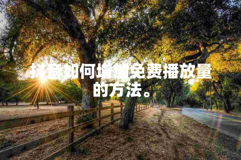 抖音如何增加免费播放量的方法。
