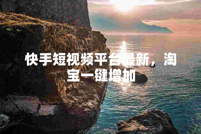 快手短视频平台最新，淘宝一键增加500粉丝 - 京东砍价一元十刀网站可信吗 - 高科技引流推广工具
