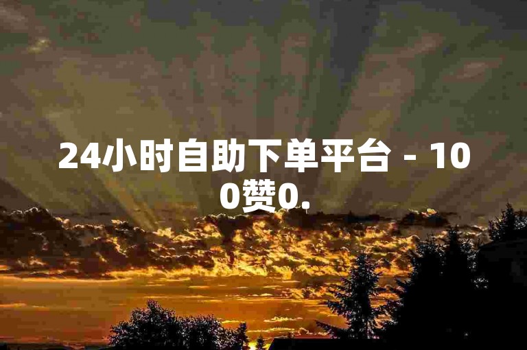 24小时自助下单平台 - 100赞0.5自助下单,ks0.01刷1000粉丝 - 卡盟在线自助下单