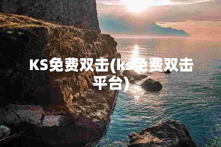 KS免费双击(ks免费双击平台)