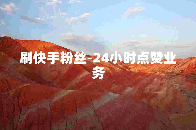 刷快手粉丝-24小时点赞业务