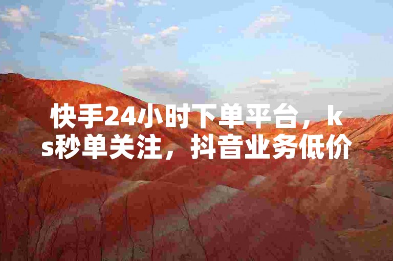 快手24小时下单平台，ks秒单关注，抖音业务低价独家揭秘再战。