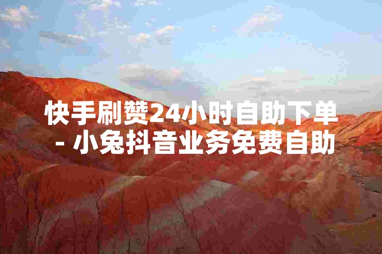 快手刷赞24小时自助下单 - 小兔抖音业务免费自助下单平台