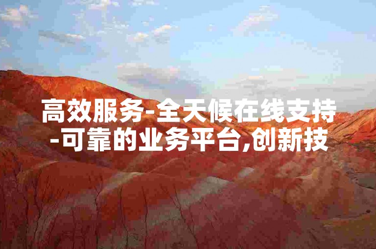 高效服务-全天候在线支持-可靠的业务平台,创新技术推广工具下载移动版。
