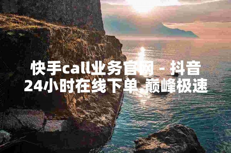 快手call业务官网 - 抖音24小时在线下单,巅峰极速辅助发卡平台卡盟 - 快手双击平台ks下单-稳定ks下单平台-超低价稳定ks下单