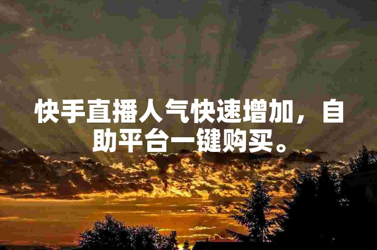 快手直播人气快速增加，自助平台一键购买。