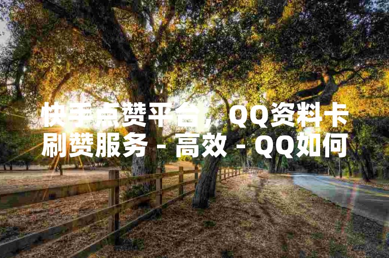 快手点赞平台，QQ资料卡刷赞服务 - 高效 - QQ如何快速增加赞数 - KS优惠全天在线