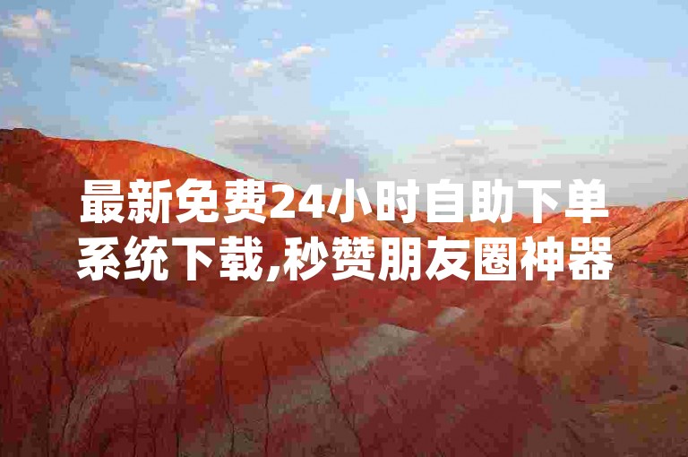 最新免费24小时自助下单系统下载,秒赞朋友圈神器 - 快手博雅和榜一大哥视频 - dy低价订单平台。