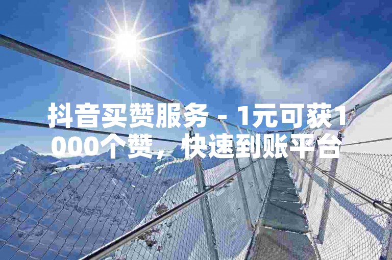 抖音买赞服务 - 1元可获1000个赞，快速到账平台。