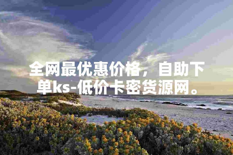 全网最优惠价格，自助下单ks-低价卡密货源网。