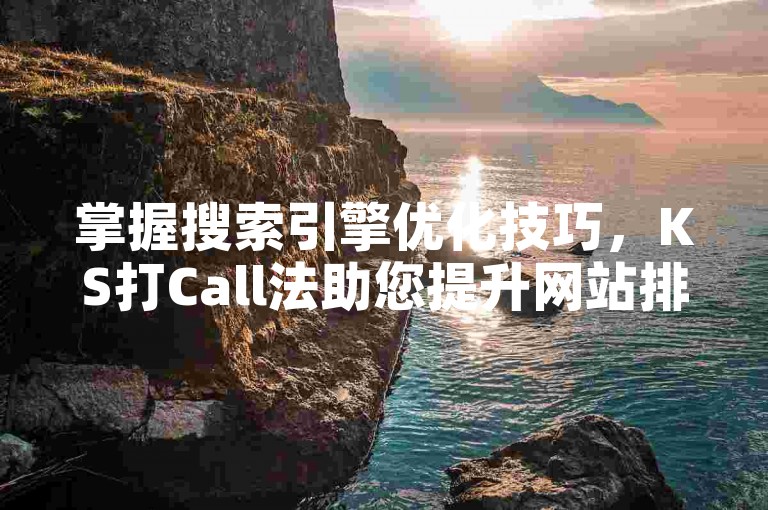 掌握搜索引擎优化技巧，KS打Call法助您提升网站排名。
