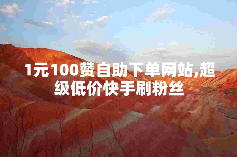 1元100赞自助下单网站,超级低价快手刷粉丝