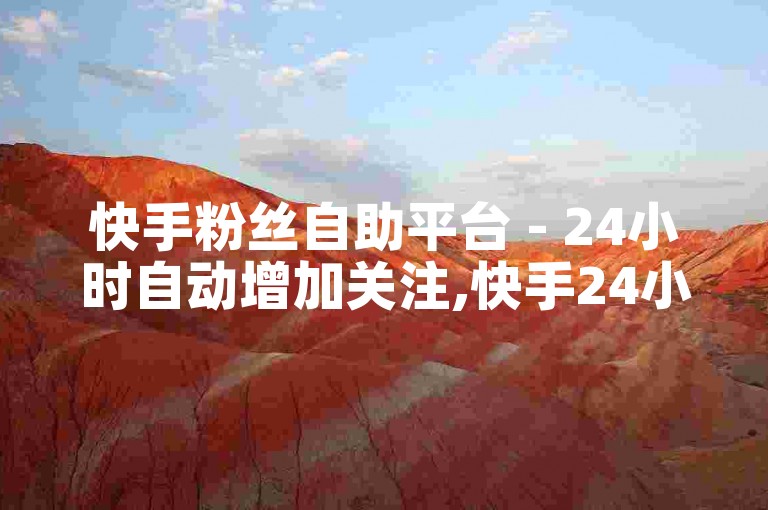快手粉丝自助平台 - 24小时自动增加关注,快手24小时在线服务 - 微信免费领取点赞。