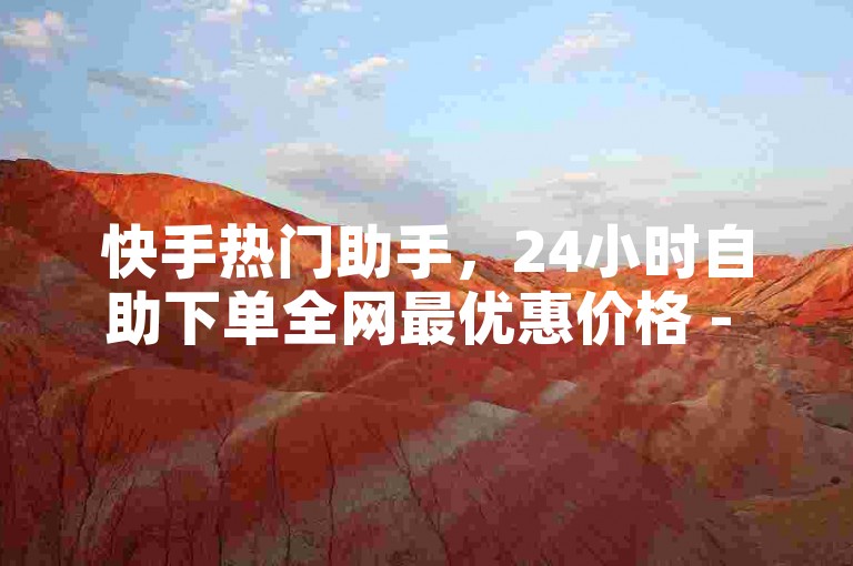 快手热门助手，24小时自助下单全网最优惠价格 - 拼多多最后0.1元解决策略 - ks免费业务平台下载。
