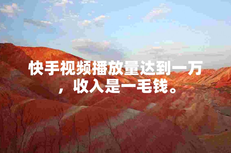 快手视频播放量达到一万，收入是一毛钱。