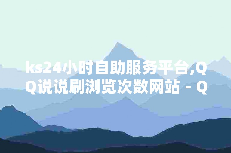 ks24小时自助服务平台,QQ说说刷浏览次数网站 - QQ永久会员卡网 - qq空间一万访客以上说明什么