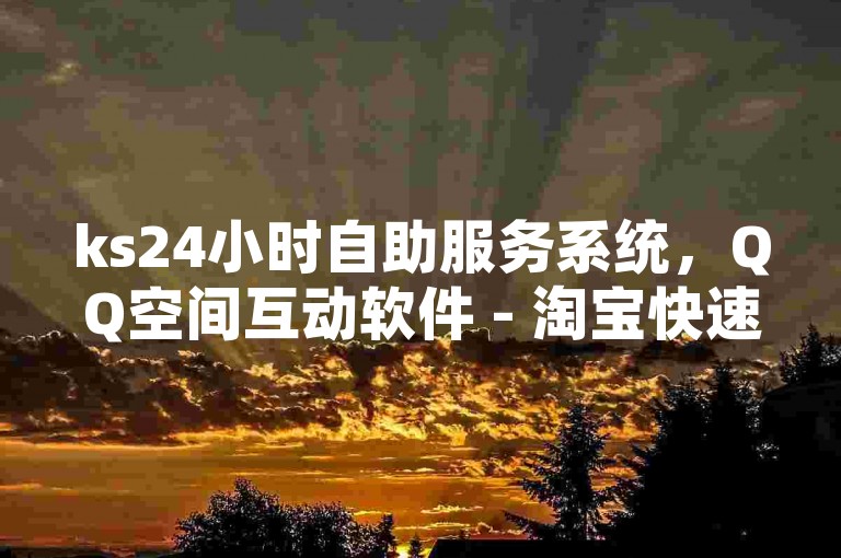 ks24小时自助服务系统，QQ空间互动软件 - 淘宝快速提升流量平台 - 免费试用即刻访问付费专区。
