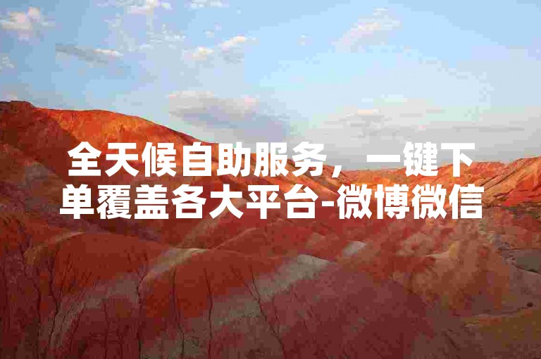 全天候自助服务，一键下单覆盖各大平台-微博微信业务平台。