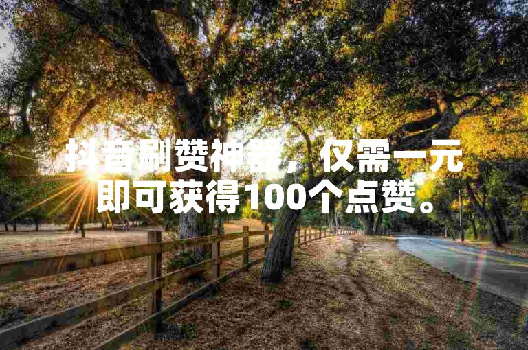 抖音刷赞神器，仅需一元即可获得100个点赞。