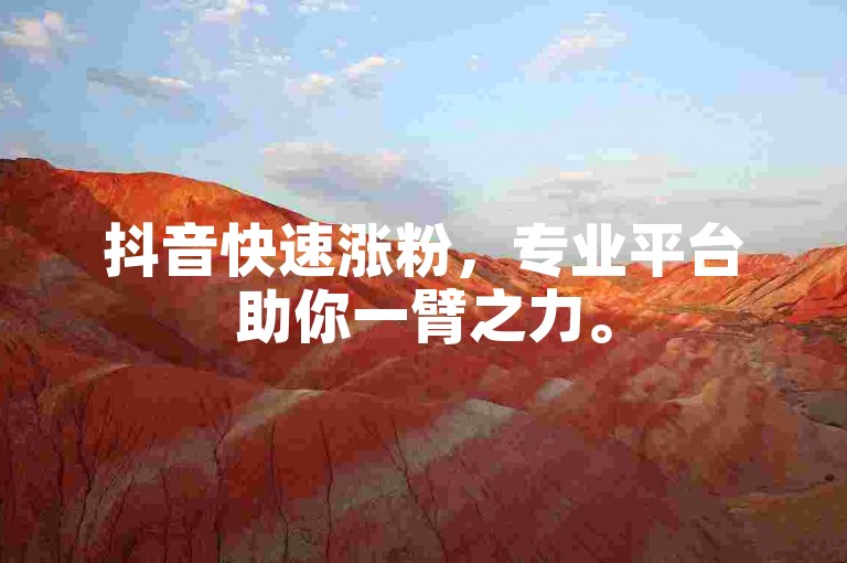 抖音快速涨粉，专业平台助你一臂之力。