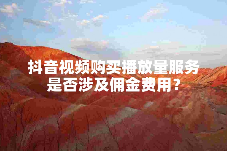 抖音视频购买播放量服务是否涉及佣金费用？