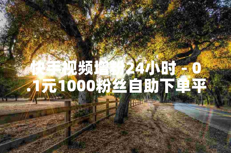 快手视频增粉24小时 - 0.1元1000粉丝自助下单平台,微信刷朋友圈点赞网站 - 微信钻全网最低价下单业务平台。