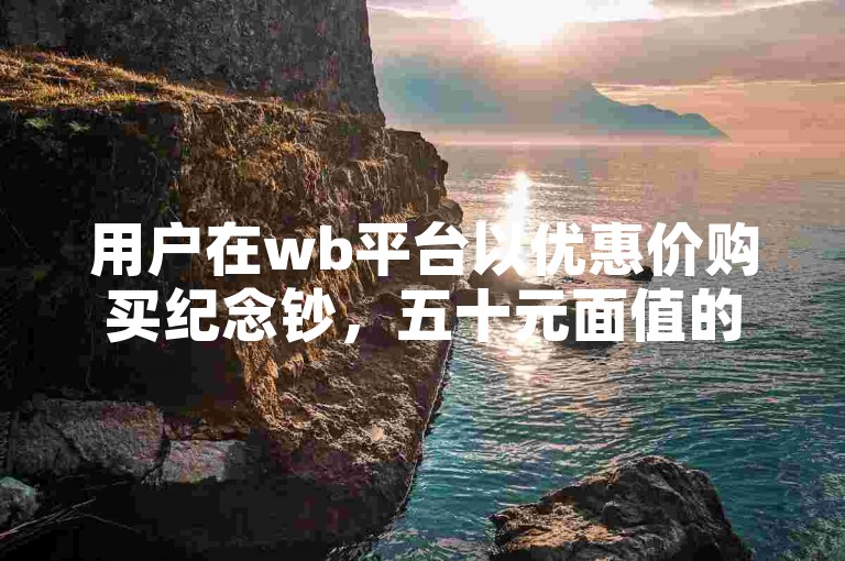 用户在wb平台以优惠价购买纪念钞，五十元面值的七十周年纪念钞回收价格颇具吸引力。