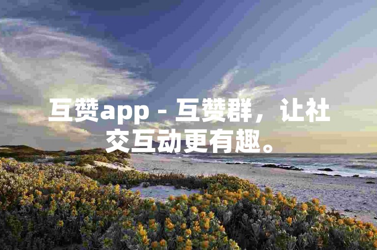 互赞app - 互赞群，让社交互动更有趣。