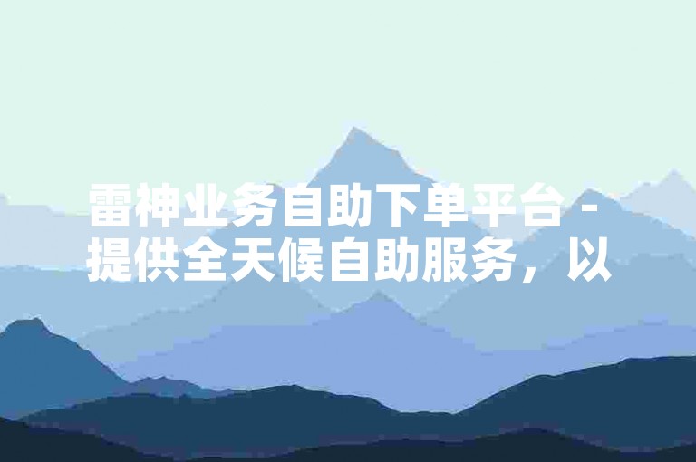 雷神业务自助下单平台 - 提供全天候自助服务，以最优惠的价格保证卡盟订单的稳定性和可靠性。