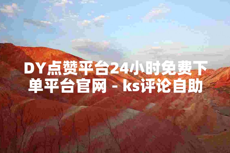 DY点赞平台24小时免费下单平台官网 - ks评论自助下单平台网站免费。