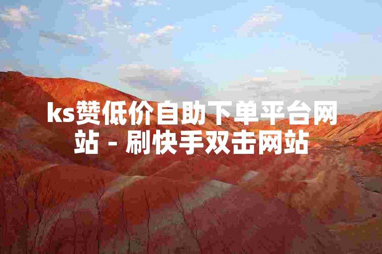 ks赞低价自助下单平台网站 - 刷快手双击网站